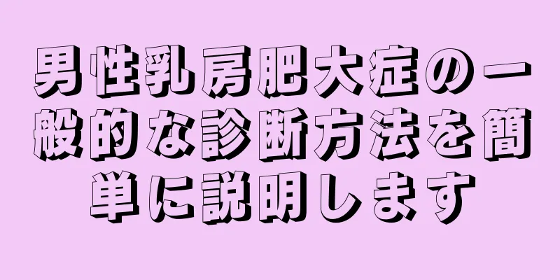 男性乳房肥大症の一般的な診断方法を簡単に説明します