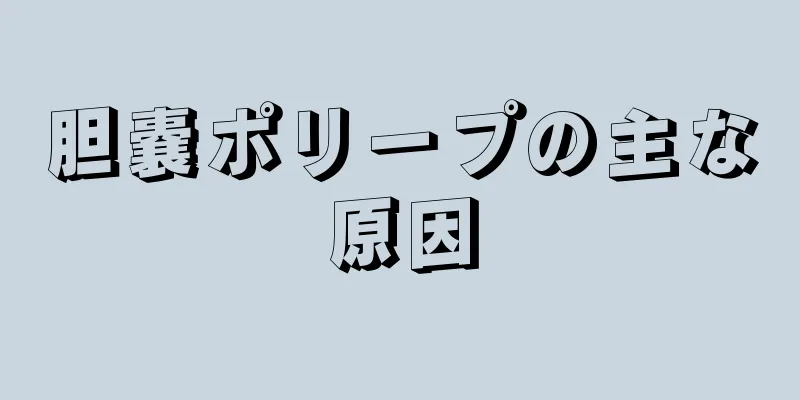 胆嚢ポリープの主な原因