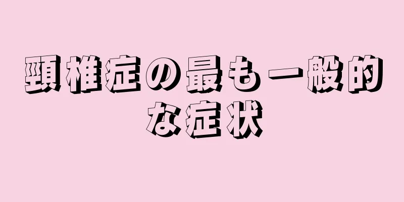 頸椎症の最も一般的な症状