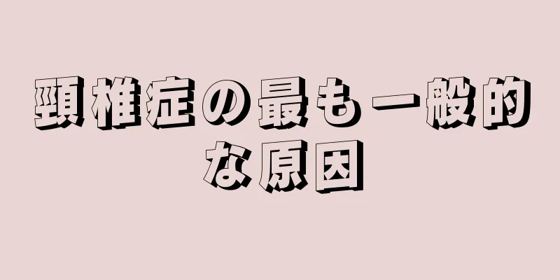 頸椎症の最も一般的な原因