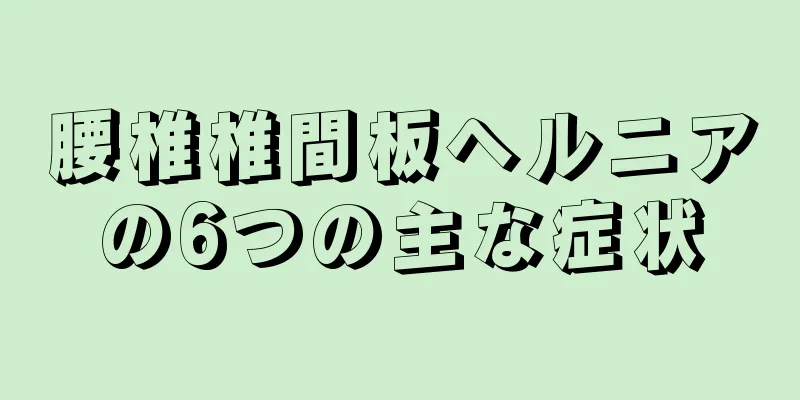 腰椎椎間板ヘルニアの6つの主な症状