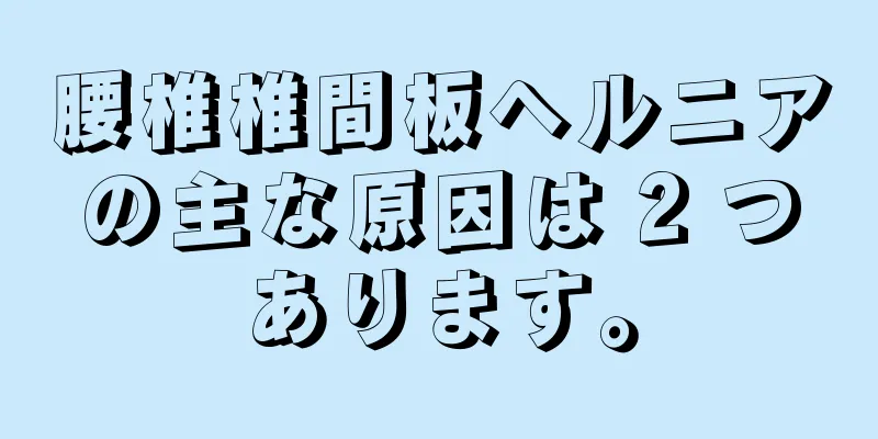 腰椎椎間板ヘルニアの主な原因は 2 つあります。