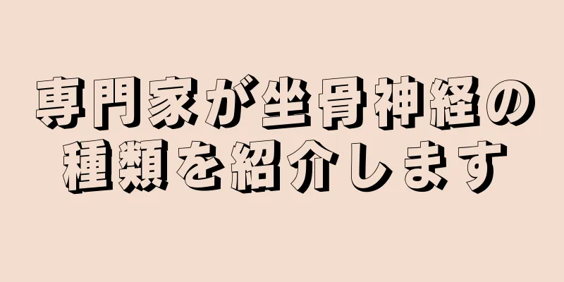 専門家が坐骨神経の種類を紹介します