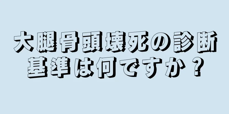 大腿骨頭壊死の診断基準は何ですか？