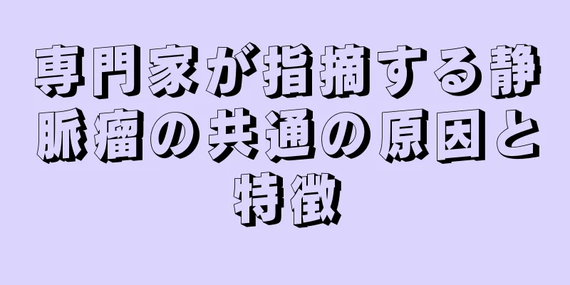 専門家が指摘する静脈瘤の共通の原因と特徴