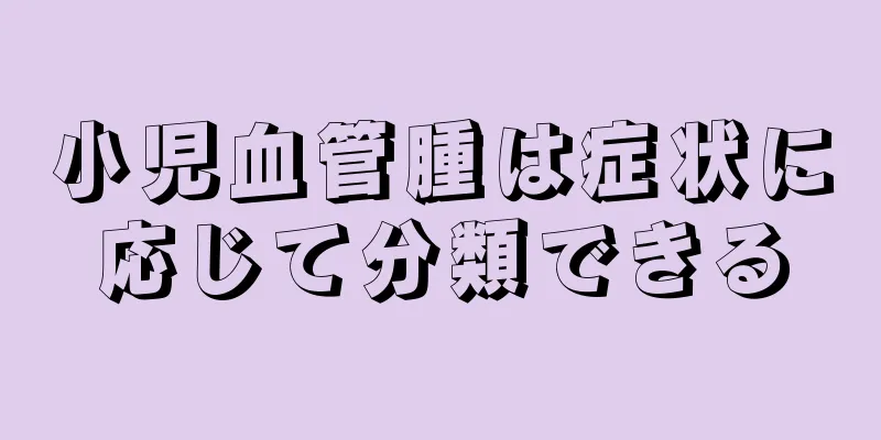 小児血管腫は症状に応じて分類できる