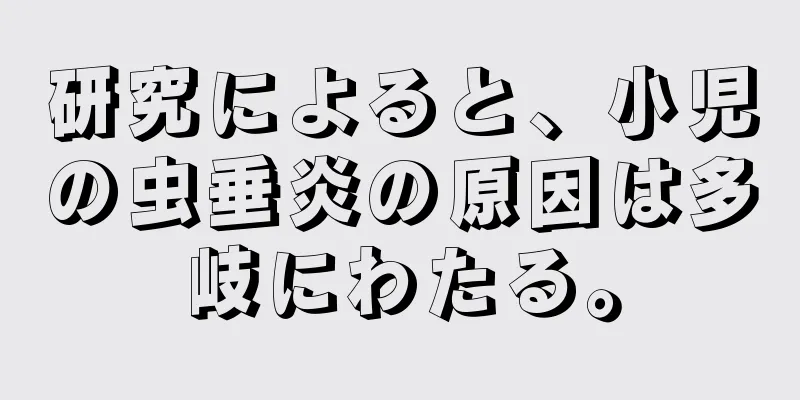 研究によると、小児の虫垂炎の原因は多岐にわたる。