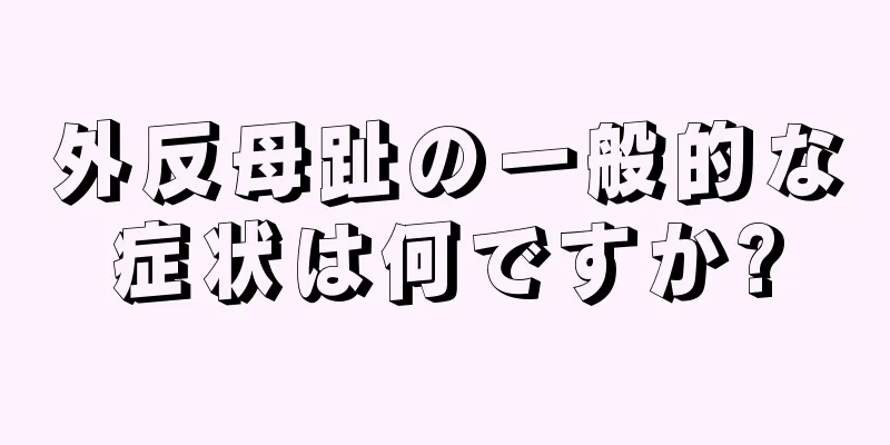 外反母趾の一般的な症状は何ですか?