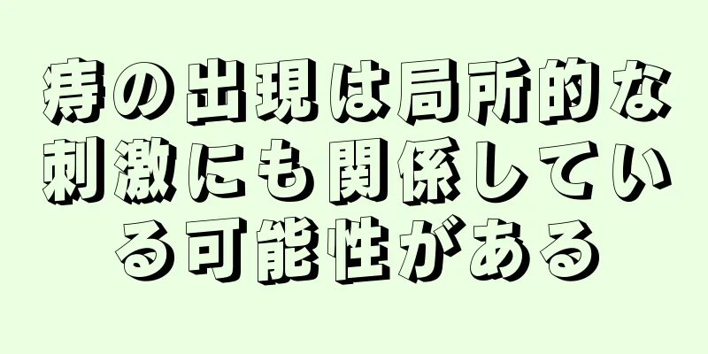 痔の出現は局所的な刺激にも関係している可能性がある