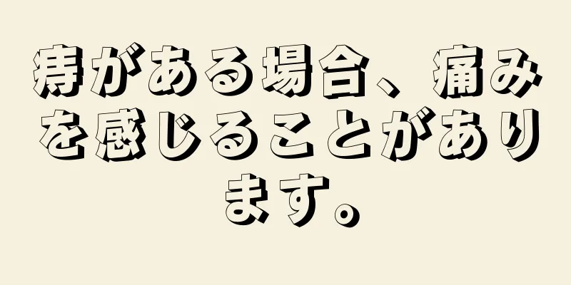 痔がある場合、痛みを感じることがあります。