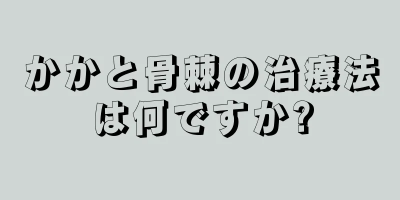 かかと骨棘の治療法は何ですか?