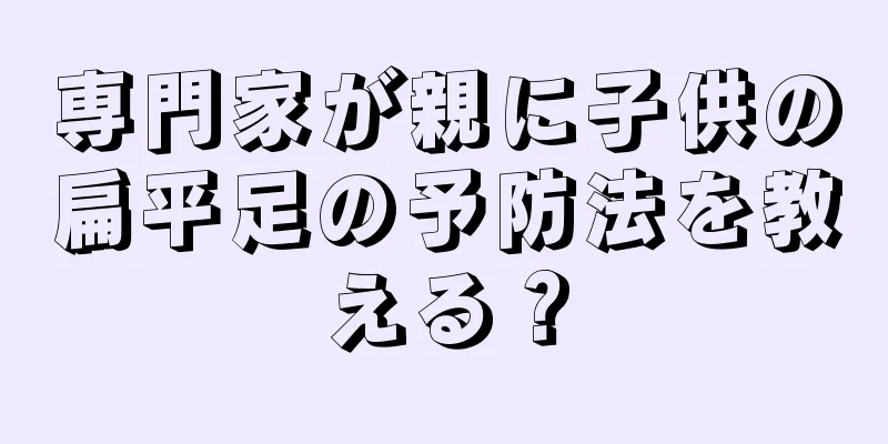 専門家が親に子供の扁平足の予防法を教える？