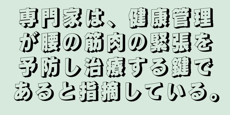 専門家は、健康管理が腰の筋肉の緊張を予防し治療する鍵であると指摘している。