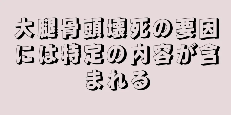 大腿骨頭壊死の要因には特定の内容が含まれる