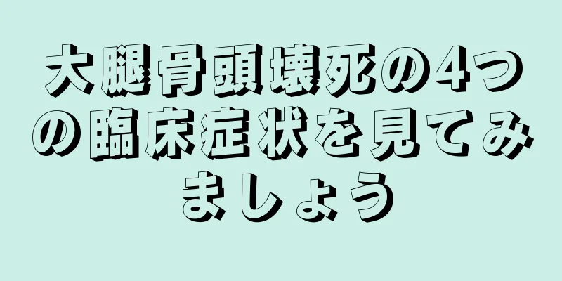 大腿骨頭壊死の4つの臨床症状を見てみましょう