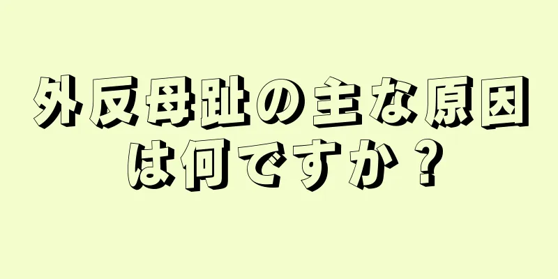 外反母趾の主な原因は何ですか？