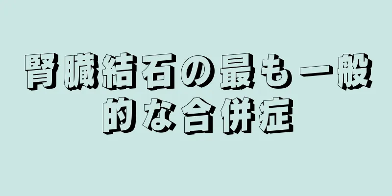 腎臓結石の最も一般的な合併症