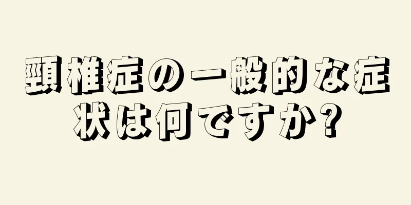 頸椎症の一般的な症状は何ですか?