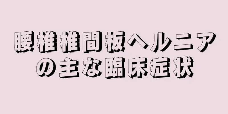 腰椎椎間板ヘルニアの主な臨床症状