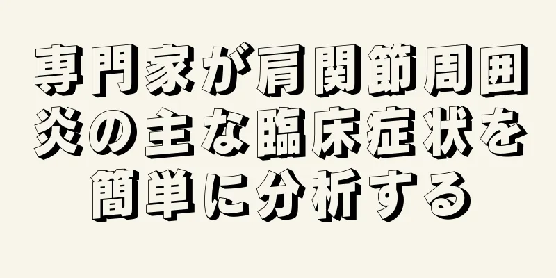 専門家が肩関節周囲炎の主な臨床症状を簡単に分析する
