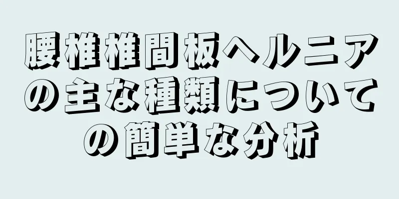 腰椎椎間板ヘルニアの主な種類についての簡単な分析