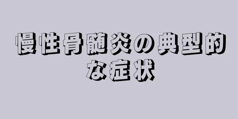 慢性骨髄炎の典型的な症状