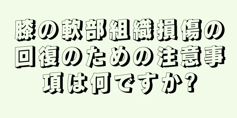 膝の軟部組織損傷の回復のための注意事項は何ですか?