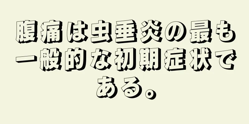 腹痛は虫垂炎の最も一般的な初期症状である。