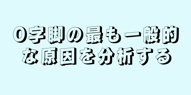 O字脚の最も一般的な原因を分析する