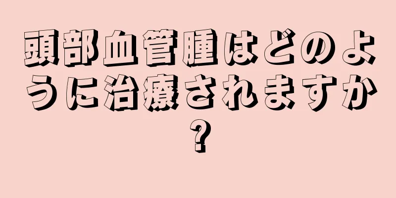 頭部血管腫はどのように治療されますか?
