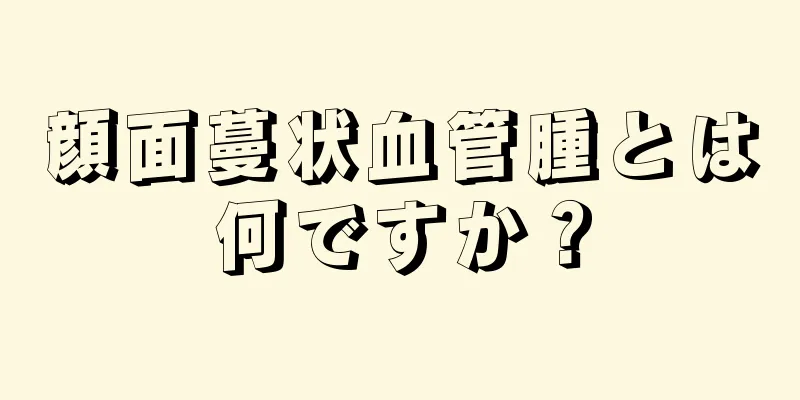 顔面蔓状血管腫とは何ですか？