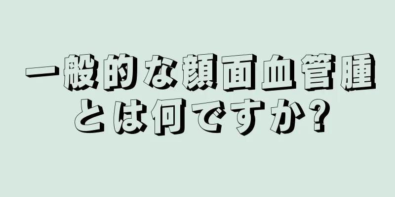 一般的な顔面血管腫とは何ですか?