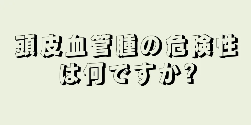 頭皮血管腫の危険性は何ですか?
