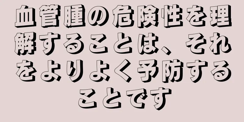 血管腫の危険性を理解することは、それをよりよく予防することです