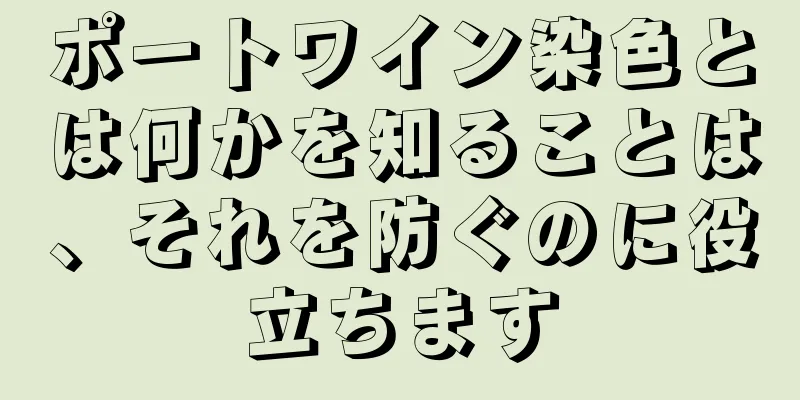 ポートワイン染色とは何かを知ることは、それを防ぐのに役立ちます