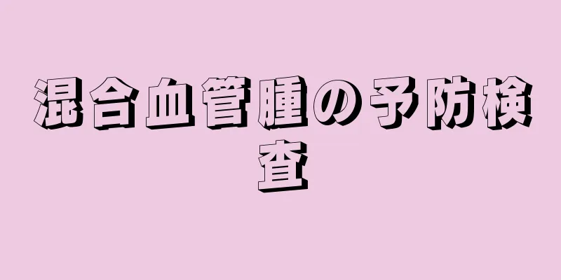 混合血管腫の予防検査