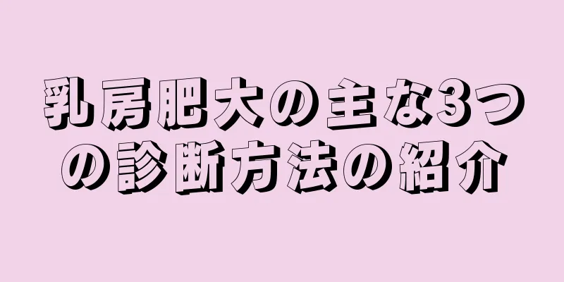 乳房肥大の主な3つの診断方法の紹介