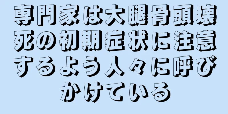 専門家は大腿骨頭壊死の初期症状に注意するよう人々に呼びかけている