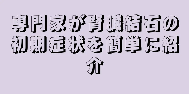 専門家が腎臓結石の初期症状を簡単に紹介