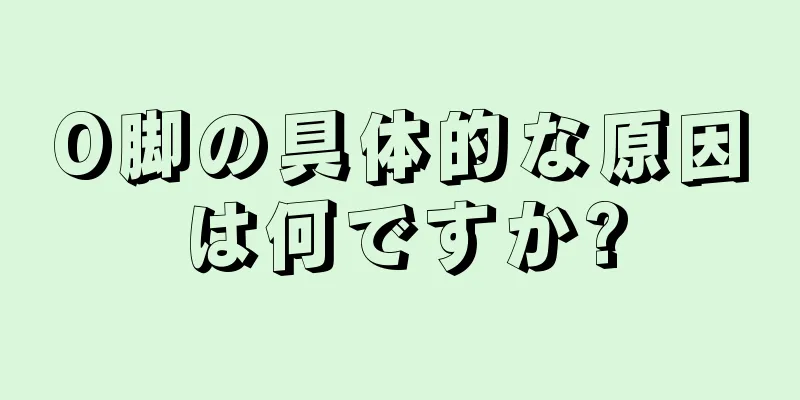 O脚の具体的な原因は何ですか?