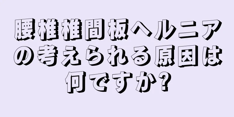 腰椎椎間板ヘルニアの考えられる原因は何ですか?