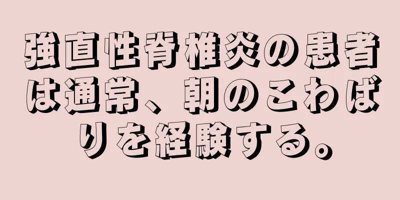 強直性脊椎炎の患者は通常、朝のこわばりを経験する。