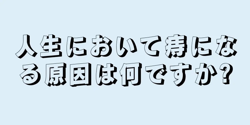 人生において痔になる原因は何ですか?