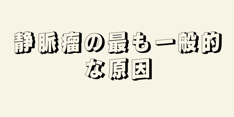 静脈瘤の最も一般的な原因