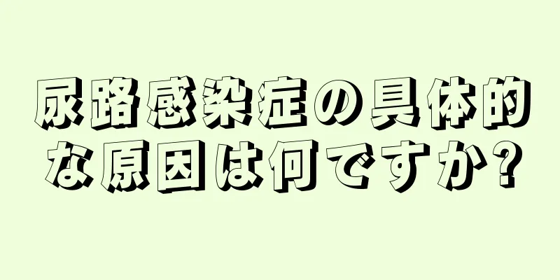 尿路感染症の具体的な原因は何ですか?