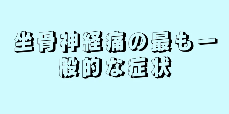 坐骨神経痛の最も一般的な症状