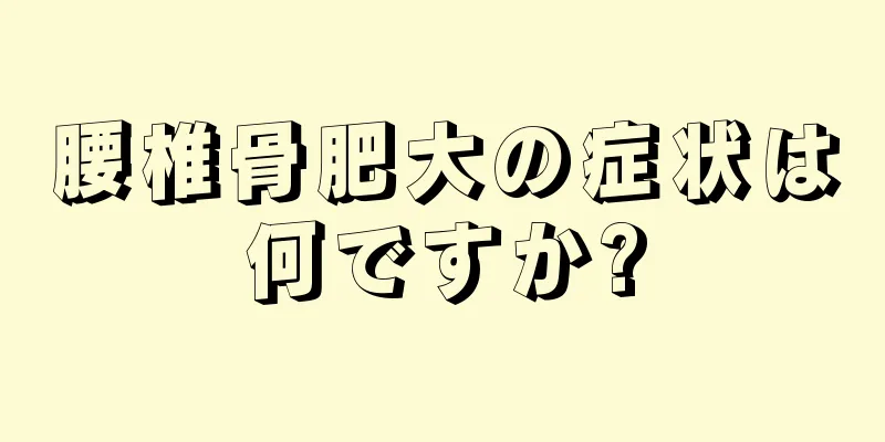 腰椎骨肥大の症状は何ですか?
