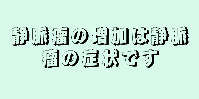 静脈瘤の増加は静脈瘤の症状です