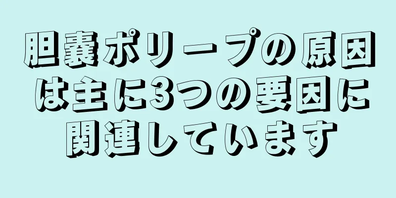胆嚢ポリープの原因は主に3つの要因に関連しています