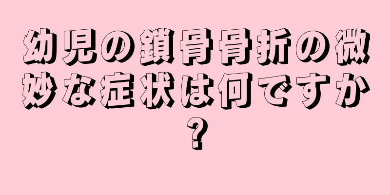 幼児の鎖骨骨折の微妙な症状は何ですか?